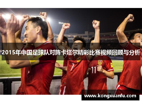 2015年中国足球队对阵卡塔尔精彩比赛视频回顾与分析