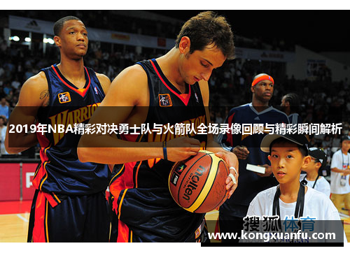 2019年NBA精彩对决勇士队与火箭队全场录像回顾与精彩瞬间解析
