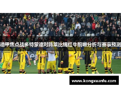 德甲焦点战多特蒙德对阵莱比锡红牛前瞻分析与赛事预测