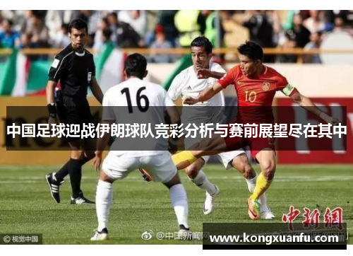 中国足球迎战伊朗球队竞彩分析与赛前展望尽在其中