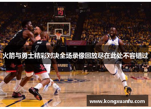 火箭与勇士精彩对决全场录像回放尽在此处不容错过