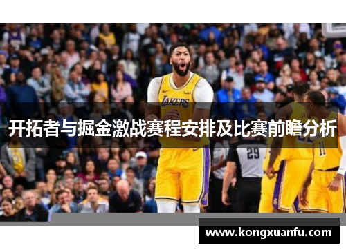 开拓者与掘金激战赛程安排及比赛前瞻分析