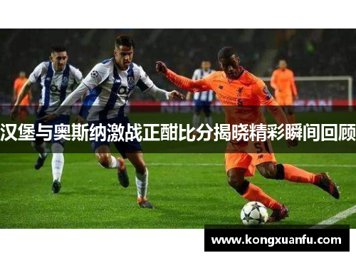 汉堡与奥斯纳激战正酣比分揭晓精彩瞬间回顾