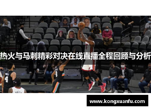 热火与马刺精彩对决在线直播全程回顾与分析