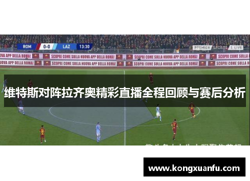 维特斯对阵拉齐奥精彩直播全程回顾与赛后分析