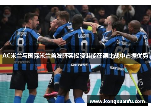 AC米兰与国际米兰首发阵容揭晓谁能在德比战中占据优势
