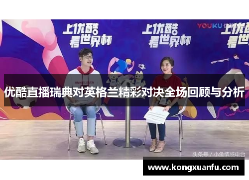 优酷直播瑞典对英格兰精彩对决全场回顾与分析